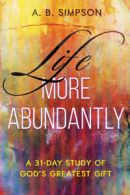 Life more abundantly: a 31-day study of God's greatest gift by A. B. Simpson