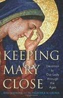 Keeping Mary Close: Devotion to Our Lady Through the Ages. Aquilina, Gruber<|