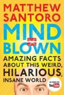 Mind = blown: amazing facts about this weird, hilarious, insane world by