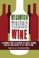 Decoding Italian Wine: A Beginner's Guide to Enjoying the Grapes, Regions, Pract
