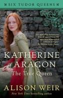 Katherine of Aragon, the True Queen (Six Tudor Queens). Weir 9781101966501<|
