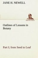 Outlines of Lessons in Botany, Part I; from Seed to Leaf.by Newell, H. New.#