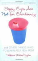 Sippy Cups Are Not for Chardonnay: And Other Th. Wilder-Taylor<|