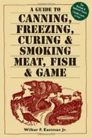 Guide to Canning, Freezing, Curing and Smoking Meat, Fish and Game. Eastman<|