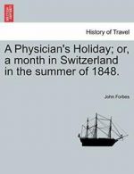 A Physician's Holiday; or, a month in Switzerla, Forbes, John,,