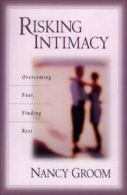 Risking intimacy: overcoming fear, finding rest by Nancy Groom (Paperback)