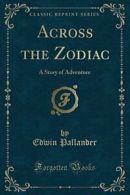 Across the Zodiac: A Story of Adventure (Classic Reprint) By Edwin Pallander
