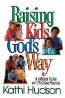 Raising kids God's way: a biblical guide for Christian parents by Kathi Hudson