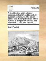 A short treatise upon arts and sciences, in Fre. Palairet.#