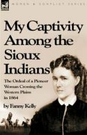 My Captivity Among the Sioux Indians: the Ordea. Kelly, Fanny.#