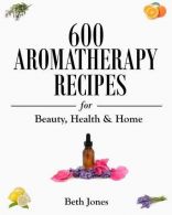 600 Aromatherapy Recipes for Beauty, Health & Home, Jones,