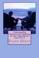 Understanding Dementia and Caregiving for Your Aging Parents From A to Z By Ell
