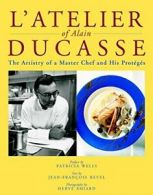 Atelier of Alain Ducasse: The Artistry of a Master Chef and His Proteges (Maste