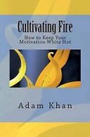 Khan, Adam : Cultivating Fire: How to Keep Your Motiv