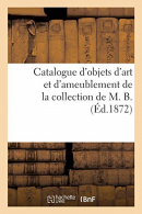 Catalogue d'objets d'art et d'ameublement de la collection de M. B., COLLECTIF,