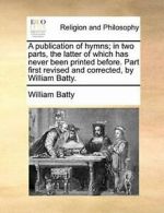 A publication of hymns; in two parts, the latte, Batty, William,,