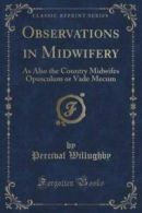 Observations in Midwifery: As Also the Country Midwifes Opusculum or Vade Mecum