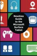 A Newbies Guide to the Microsoft Surface Tablet: Ething You Need to Know Abo