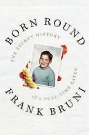 Born round: the secret history of a full-time eater by Frank Bruni (Hardback)