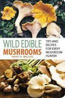 Wild Edible Mushrooms: Tips and Recipes for Every Mushroom Hunter. Miller<|