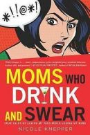 Moms who drink and swear: true tales of loving my kids while losing my mind by
