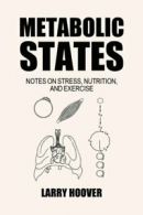 Metabolic States: Notes on Stress, Nutrition and Exercise. Hoover, Larry.#