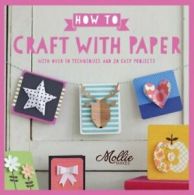 How to Craft with Paper: With Over 50 Techniques and 20 Easy Projects By Mollie