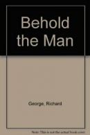 Behold the Man By Richard George