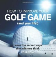 How to Improve Your Golf Game (and Your Life): Learn the Secret Ways That Winne