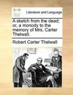 A sketch from the dead; or, a monody to the mem, Thelwall, Carter,,