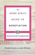 The Good Girl's Guide to Negotiating: How to Get What You Want at the