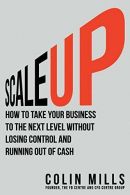 Scale Up: How to Take Your Business To the Next Level Without Losing Control and