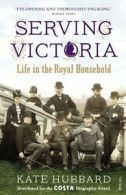Serving Victoria: Life in the Royal Household By Kate Hubbard. 9780099532231