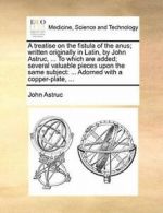 A treatise on the fistula of the anus; written , Astruc, John,,