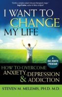 I Want to Change My Life: How to Overcome Anxiety, Depression and Addiction, Mel