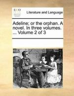 Adeline; or the orphan. A novel. In three volum, Contributors, Notes PF,,