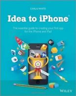 Idea to IPhone: The Essential Guide to Creating Your First App for the IPhone a