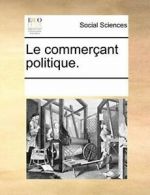 Le commercant politique., Contributors, Notes 9781170768037 Free Shipping,,