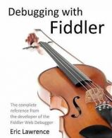 Lawrence, Eric : Debugging with Fiddler: The complete ref