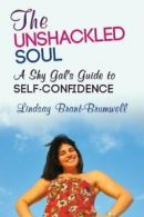 The Unshackled Soul: A Shy Gal's Guide to Self-Confidence By Lindsay Brant-Brum