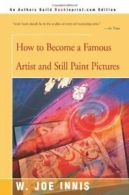 How to Become a Famous Artist and Still Paint Pictures.by Innis, Joe New.#*=