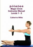 p-i-l-a-t-e-s Magic Circle Instructor Manual Levels 1 - 5. Wilks, Catherine.#