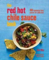 The Red Hot Chile Sauce Book: 100 fabulously fiery sauces for chile fans by Dan