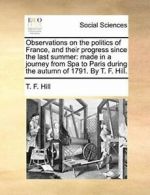 Observations on the politics of France, and the. Hill, F..#