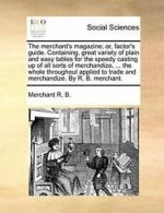 The merchant's magazine; or, factor's guide. Co, B., Merchant,,