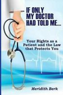 If Only My Doctor Had Told Me ...: Your Rights as a Patient and the Law that Pr