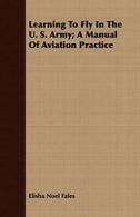 Learning To Fly In The U. S. Army; A Manual Of Aviation Practice. Fales, Noel.#