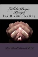 Catholic Prayer Therapy: For Divine Healing: Volume 4 By Rev. Paul Damick O.P.