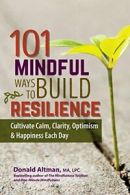 101 Mindful Ways to Build Resilience: Cultivate. Altman<|