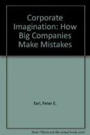 Corporate Imagination: How Big Companies Make Mistakes By Peter E. Earl